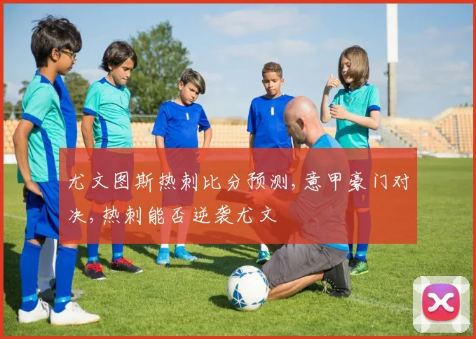 尤文图斯热刺比分预测,意甲豪门对决,热刺能否逆袭尤文